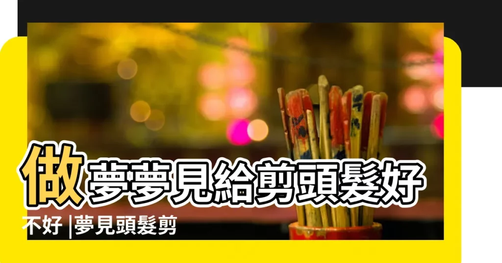 做夢夢見給剪頭髮好不好 |夢見頭髮剪的參差不齊 |夢見頭髮剪的長短不齊 |【夢見頭髮剪的長短不齊】