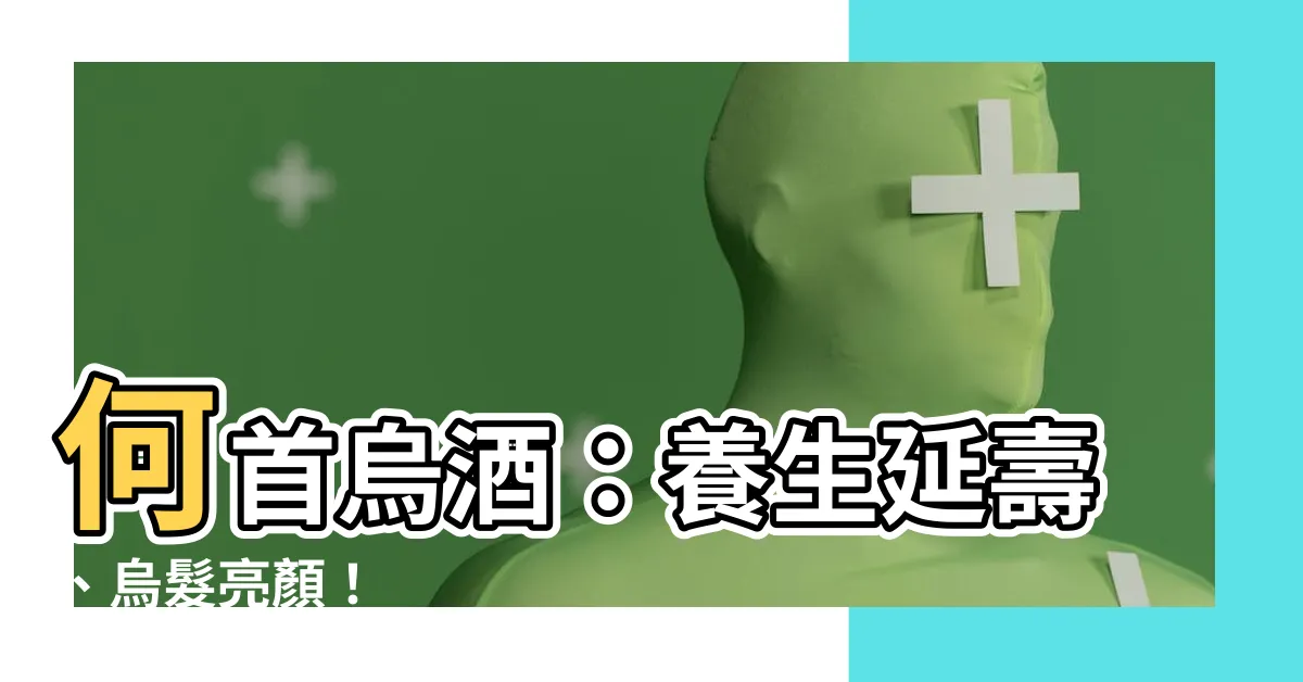 【何首烏酒】何首烏酒：養生延壽、烏髮亮顏！