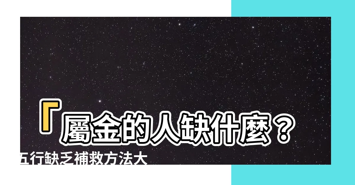 【屬金的人缺什麼】「屬金的人缺什麼？五行缺乏補救方法大揭密！」