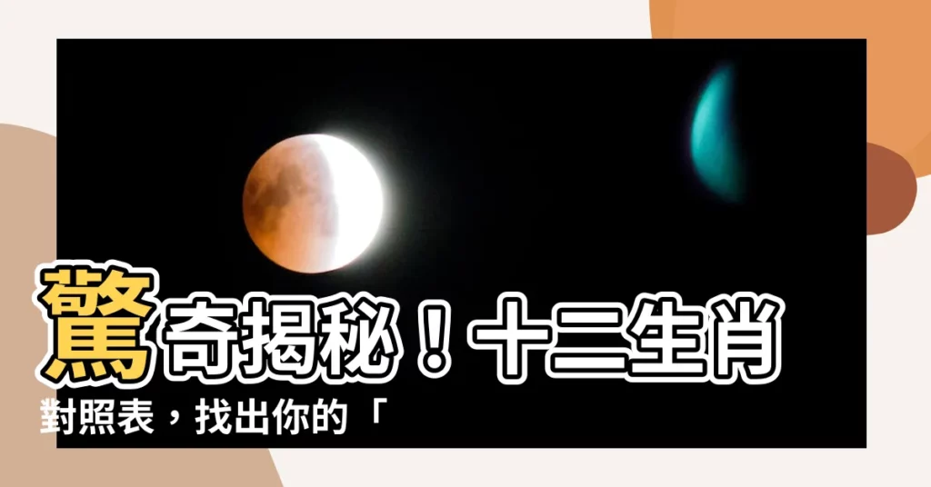 【未日生肖】驚奇揭秘！十二生肖對照表，找出你的「未日生肖」！