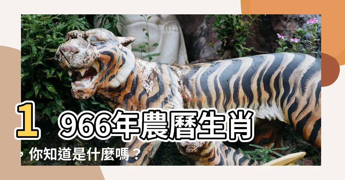 【1966年農曆生肖】1966年農曆生肖，你知道是什麼嗎？