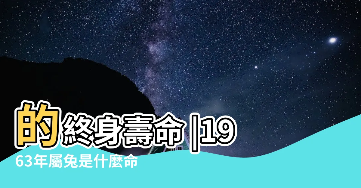 【1963五行】的終身壽命 |1963年屬兔是什麼命 |63年出生五行屬什麼 |