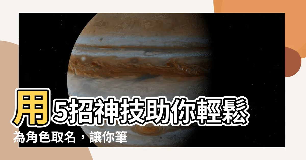 【角色取名】用5招神技助你輕鬆為角色取名，讓你筆下人物瞬間鮮活起來！