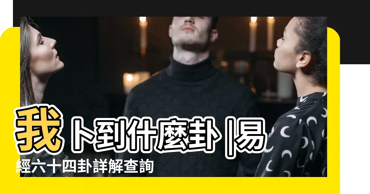 【卦象查詢】我卜到什麼卦 |易經六十四卦詳解查詢 |易經卜卦入門 |