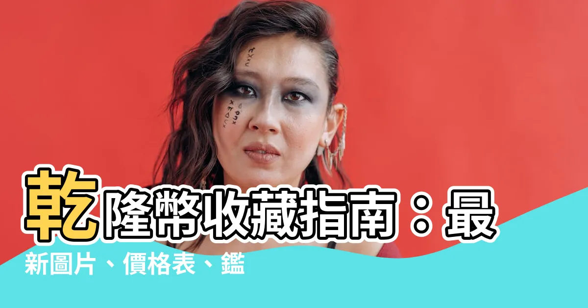 【乾隆幣】乾隆幣收藏指南：最新圖片、價格表、鑑賞重點一覽