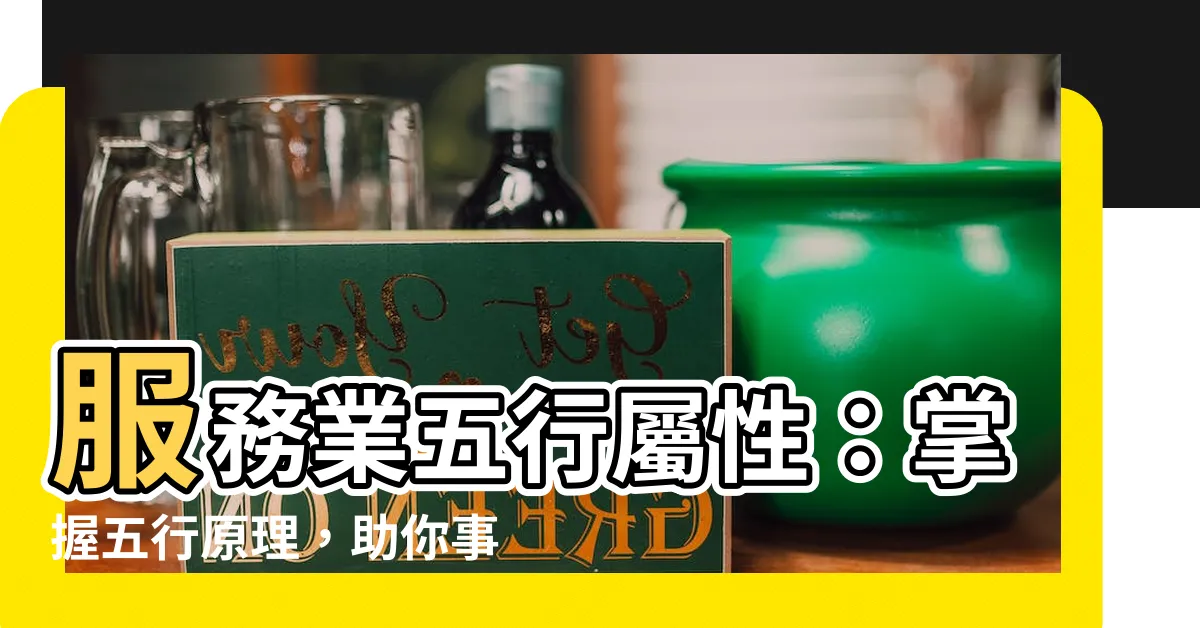 【服務業五行】服務業五行屬性：掌握五行原理，助你事業順遂