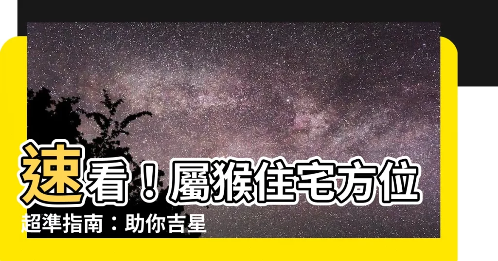 【屬猴住宅方位】速看！屬猴住宅方位超準指南：助你吉星高照，運勢飆升！
