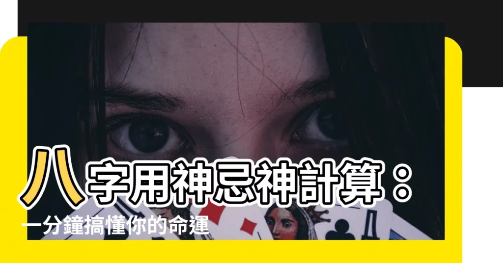 【用神忌神計算】八字用神忌神計算：一分鐘搞懂你的命運密碼！