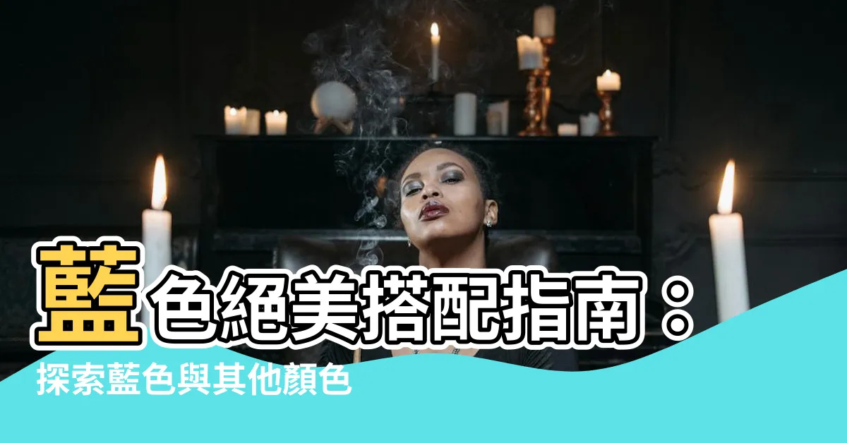 【藍色可以配什麼顏色】藍色絕美搭配指南：探索藍色與其他顏色的美妙組合