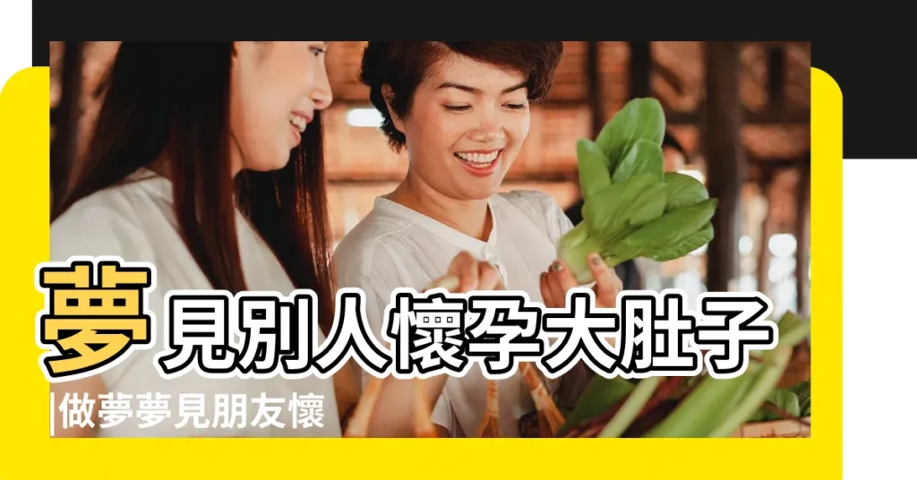 夢見別人懷孕大肚子 |做夢夢見朋友懷孕大肚子好不好 |夢見朋友懷孕大肚子有什麼預兆或許將會有好事發生 |【夢到朋友大肚子孕婦】