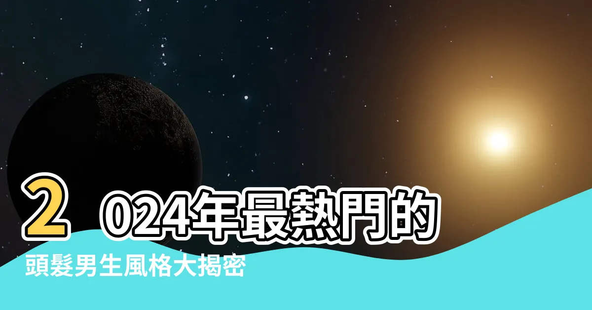 【頭髮男生】2024年最熱門的頭髮男生風格大揭密！男生髮型推薦全攻略