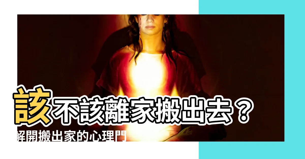 【搬出家裡】該不該離家搬出去？解開搬出家的心理門檻，探索自由的迷人世界