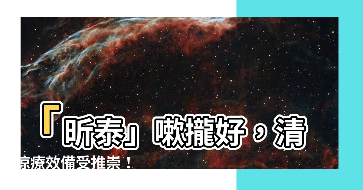 【嗽攏好】「昕泰」嗽攏好，清涼療效備受推崇！