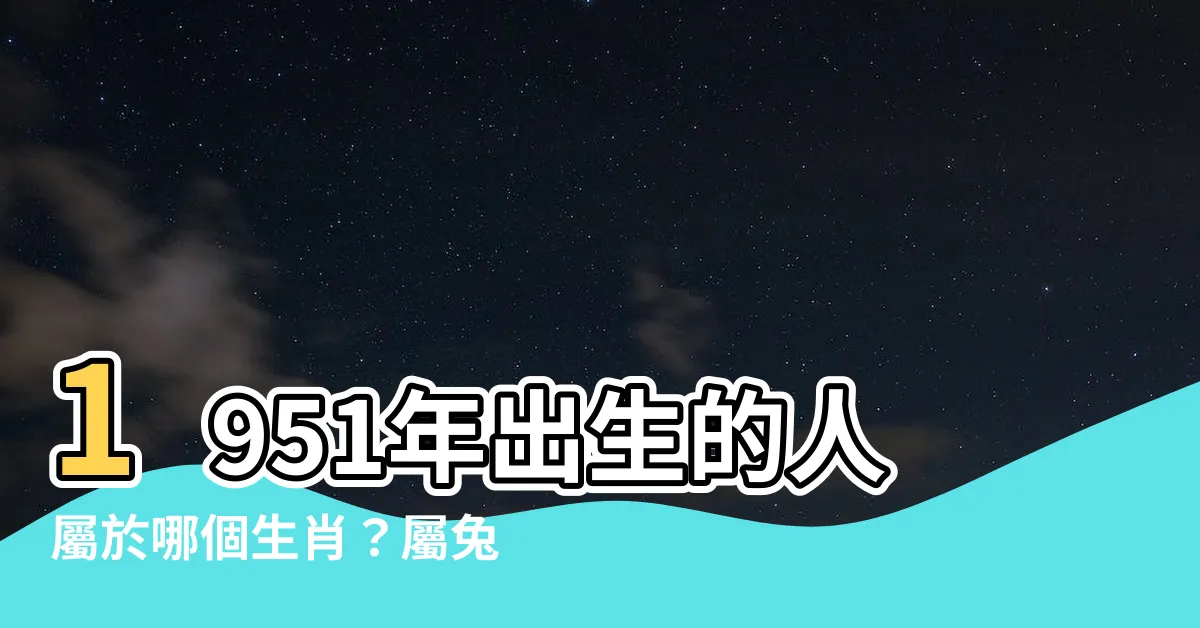 【1951年屬什麼】1951年出生的人屬於哪個生肖？屬兔人1951年的命運如何？