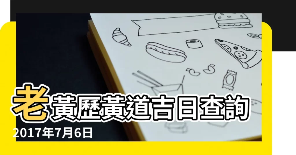 老黃歷黃道吉日查詢2017年7月6日 |2017年7月6日黃曆查詢 |2017年7月6日老黃曆 |【2017年7月6號老黃曆】