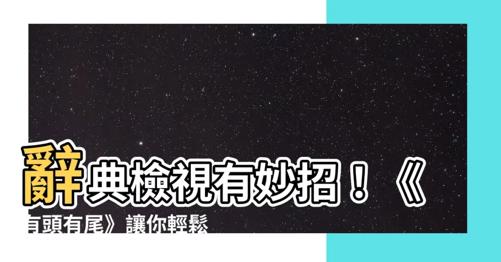 【有頭有尾】辭典檢視有妙招！《有頭有尾》讓你輕鬆查詢