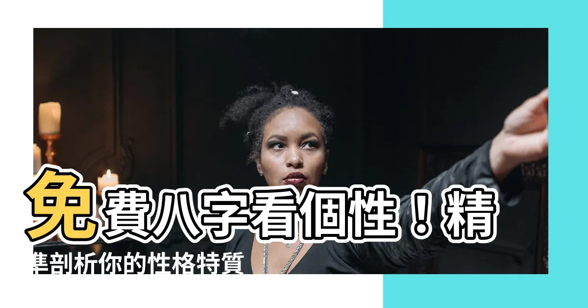 【八字看個性】免費八字看個性！精準剖析你的性格特質