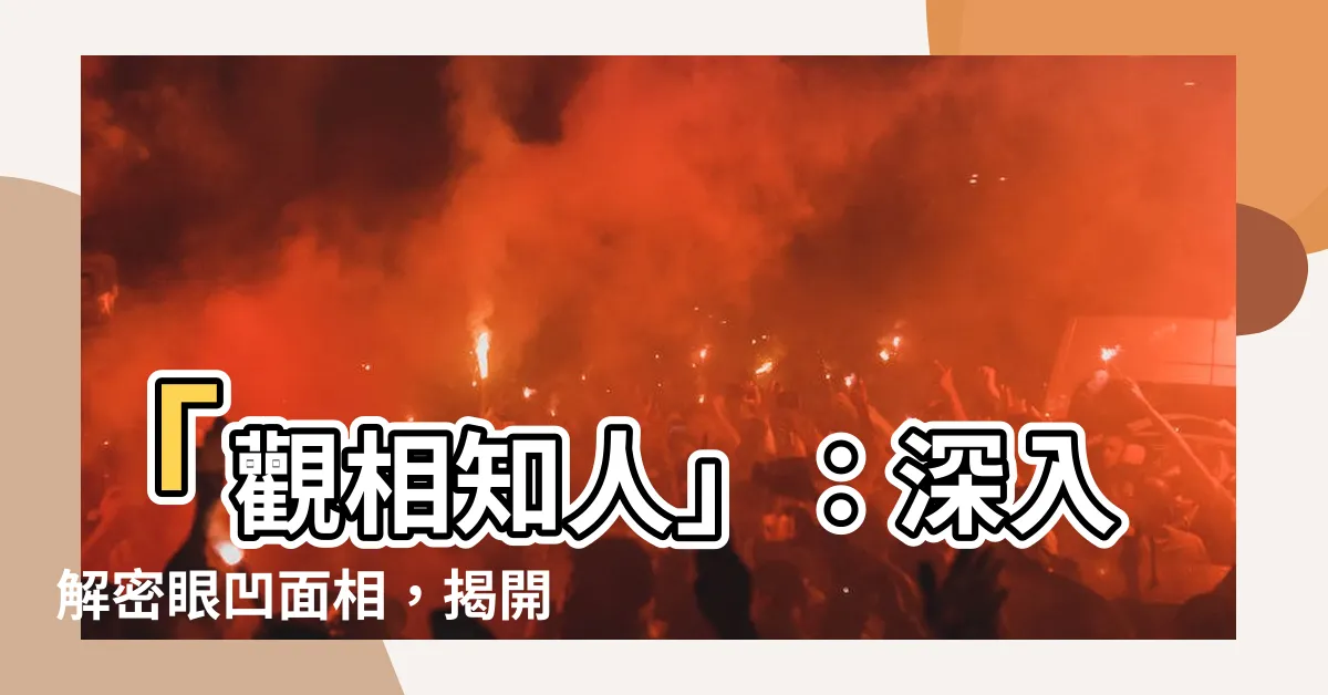 【眼凹面相】「觀相知人」：深入解密眼凹面相，揭開它的運勢含義！