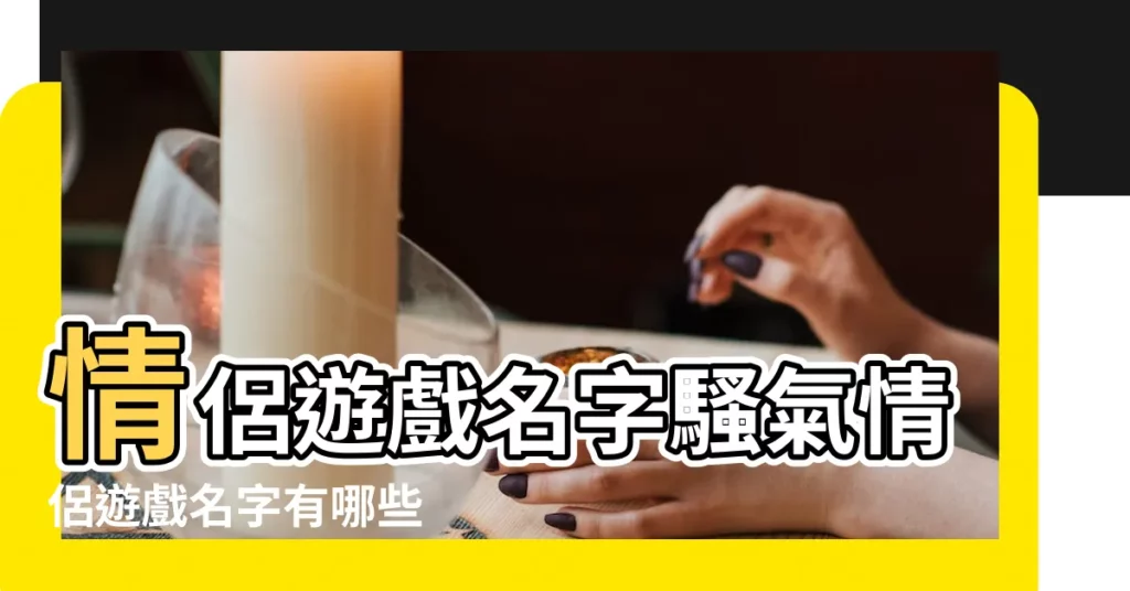 情侶遊戲名字騷氣情侶遊戲名字有哪些 |女生遊戲名字大全集 |2021騷氣有內涵的吃雞遊戲名字大全 |【遊戲騷女生名字大全集】