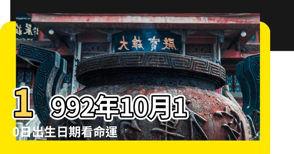 1992年10月10日出生日期看命運 |1992年10月10日出生時間看命運 |1992年9月10日出生時間看命運 |【1992年10月10日生日書算命】