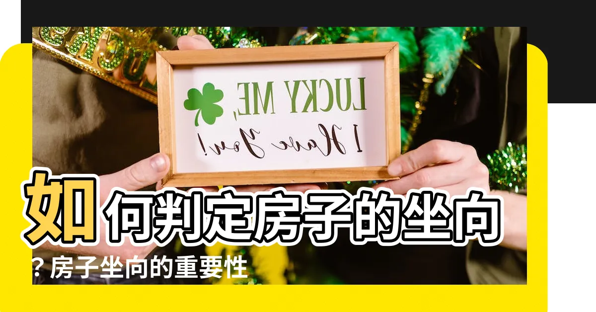 【房子的坐向怎麼看】如何判定房子的坐向？房子坐向的重要性與財位佈置
