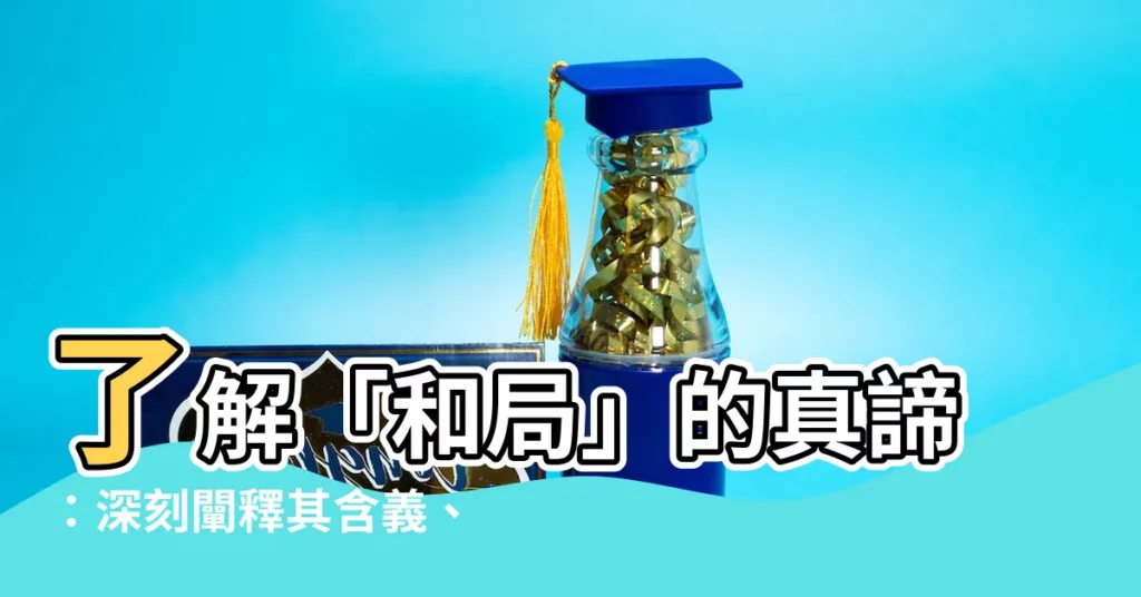 【和局意思】瞭解「和局」的真諦：深刻闡釋其含義、解釋和實用範例