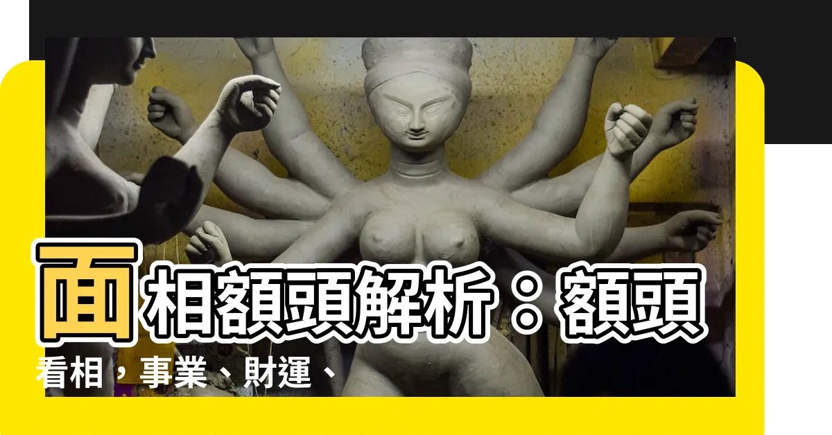 【面像額頭】面相額頭解析：額頭看相，事業、財運、姻緣全知曉！