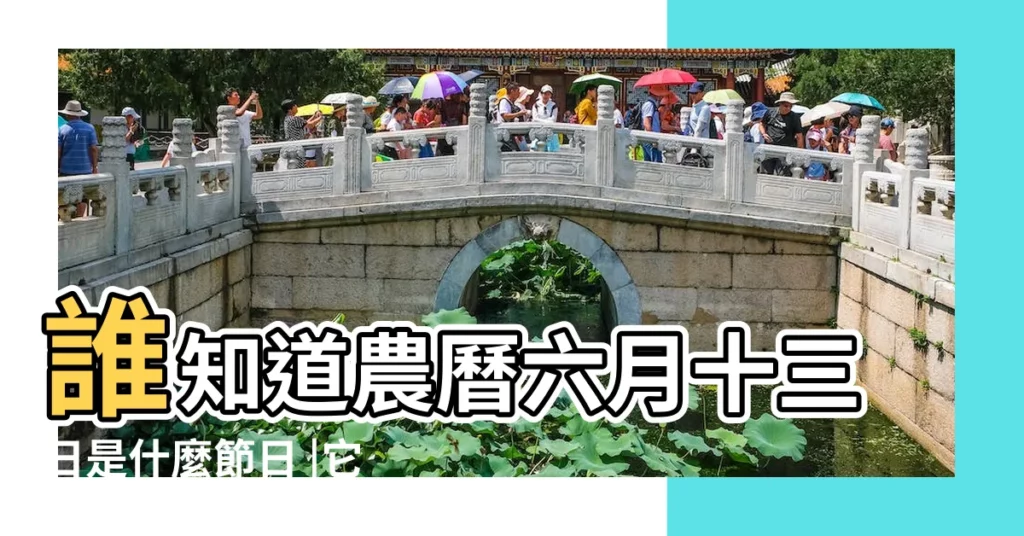 誰知道農曆六月十三日是什麼節日 |它的從何有由來 |2023年農曆六月十三的日子好不好這天能去提車嗎 |【農曆六月十三日子咋樣】