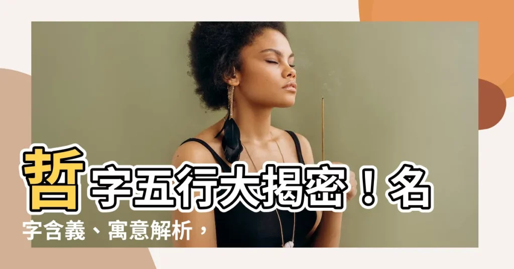 【哲字五行】哲字五行大揭密！名字含義、寓意解析，讓你的孩子前程似錦