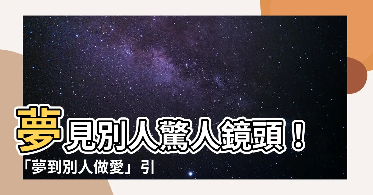 【夢到別人做愛】夢見別人驚人鏡頭！「夢到別人做愛」引發超乎想像的驚奇大爆發！