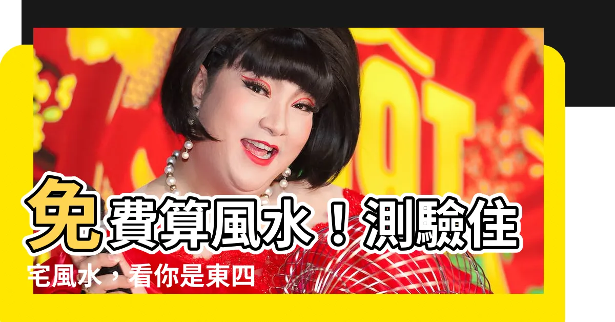 【算風水】免費算風水！測驗住宅風水，看你是東四命還是西四命