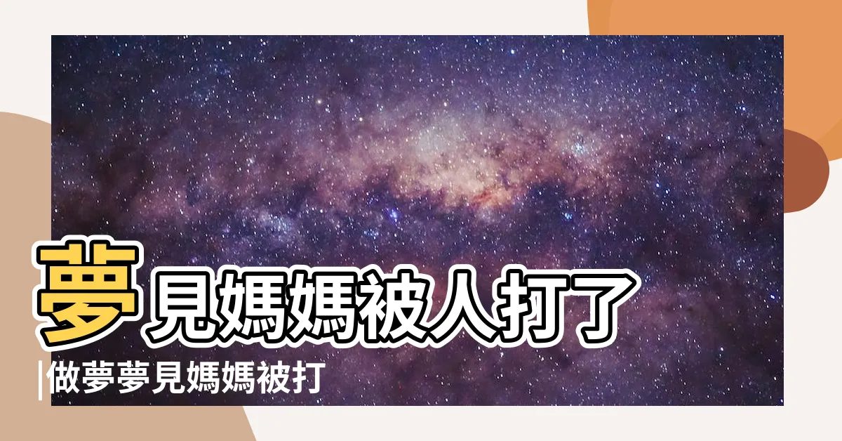 【夢見媽媽被打】夢見媽媽被人打了 |做夢夢見媽媽被打好不好 |周公解夢夢見母親被打 |