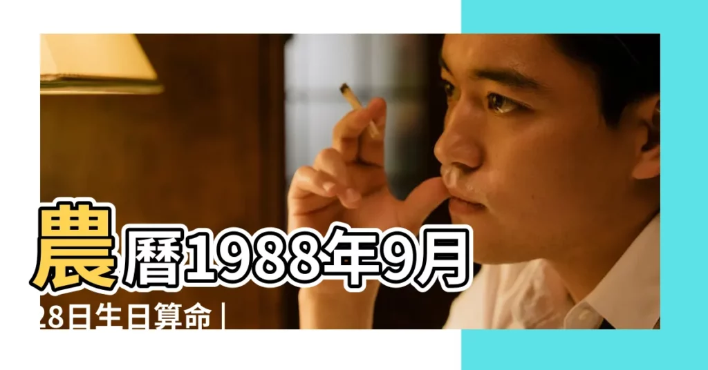 農曆1988年9月28日生日算命 |1988年7月28日生辰八字性格命運 |1988年8月28日出生日期測姻緣 |【1988年七月28日男孩找啥對象】