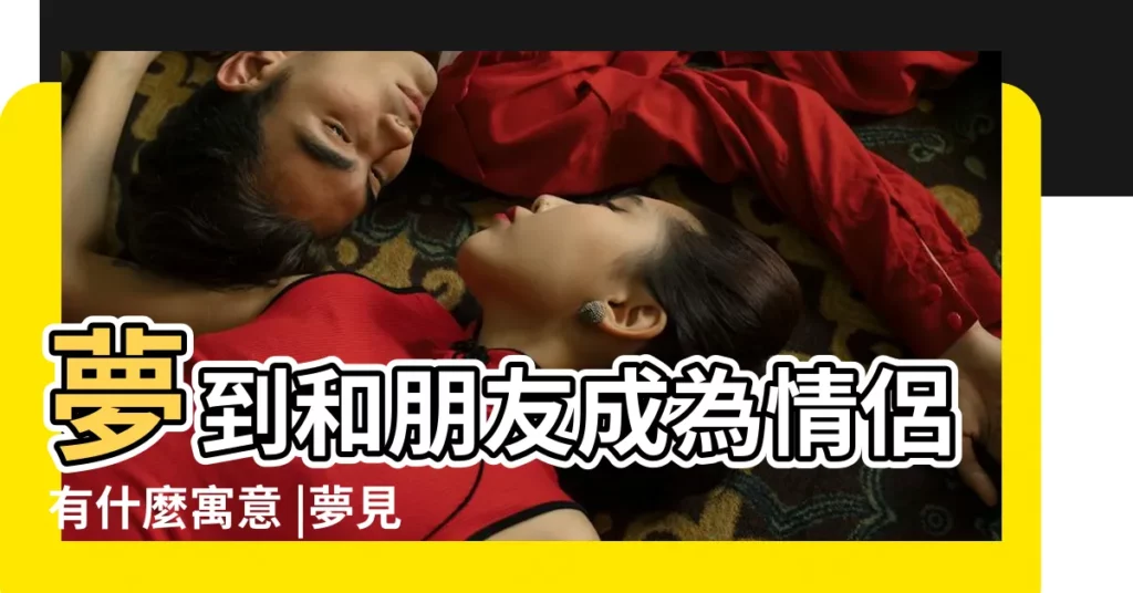 夢到和朋友成為情侶有什麼寓意 |夢見和朋友成為戀人 |夢見別人談戀愛 |【夢見和朋友成了戀人】