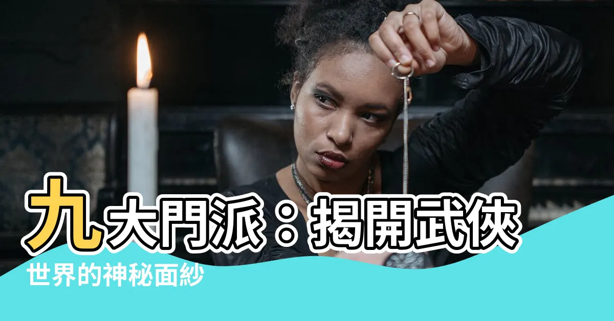 【門派】九大門派：揭開武俠世界的神秘面紗