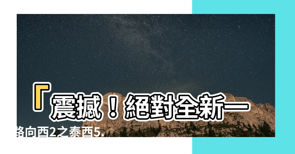 【一路向西2之泰西】「震撼！絕對全新一路向西2之泰西5.0讓你嘆為觀止！」