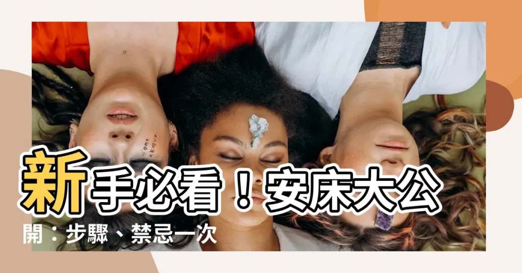 【怎麼安牀】新手必看！安牀大公開：步驟、禁忌一次搞懂，順利開展新婚生活