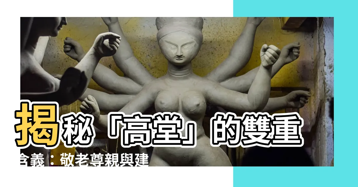 【高堂意思】揭秘「高堂」的雙重含義：敬老尊親與建築中的「尊位」