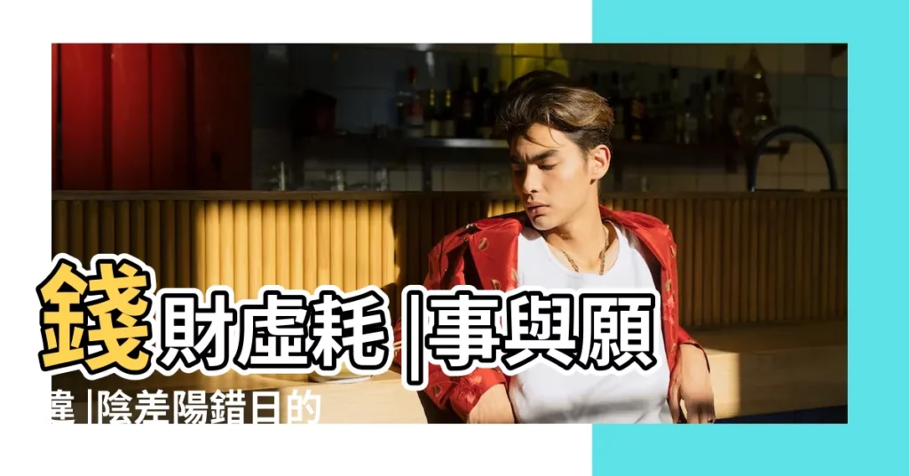 錢財虛耗 |事與願違 |陰差陽錯日的命格 |【男子陰差日生】