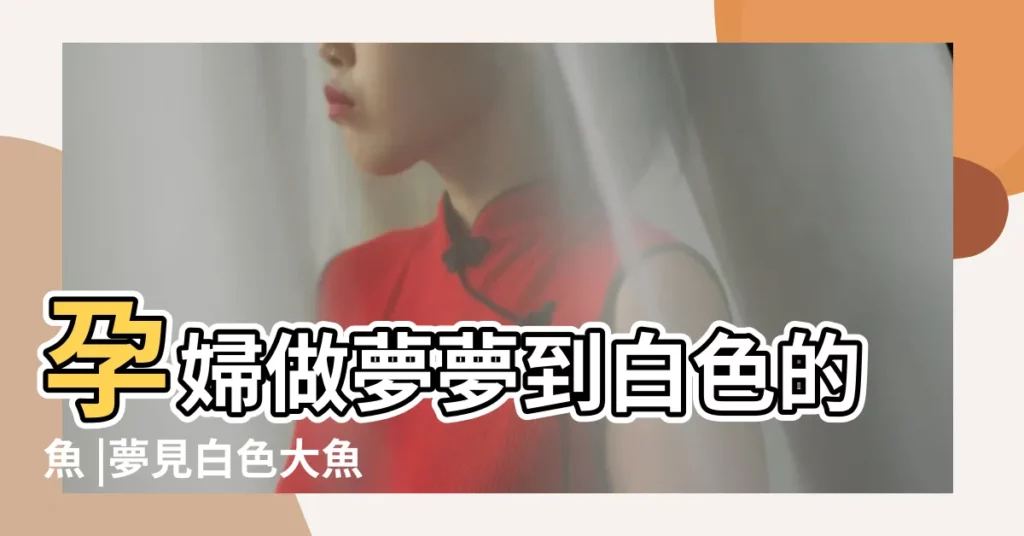 孕婦做夢夢到白色的魚 |夢見白色大魚是件好事嗎 |孕婦夢見魚 |【孕婦夢見很多白色的魚】