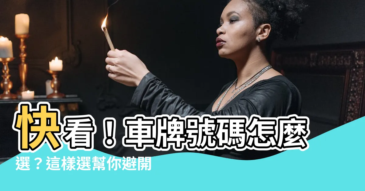 【車牌號碼怎麼選】快看！車牌號碼怎麼選？這樣選幫你避開衰運！