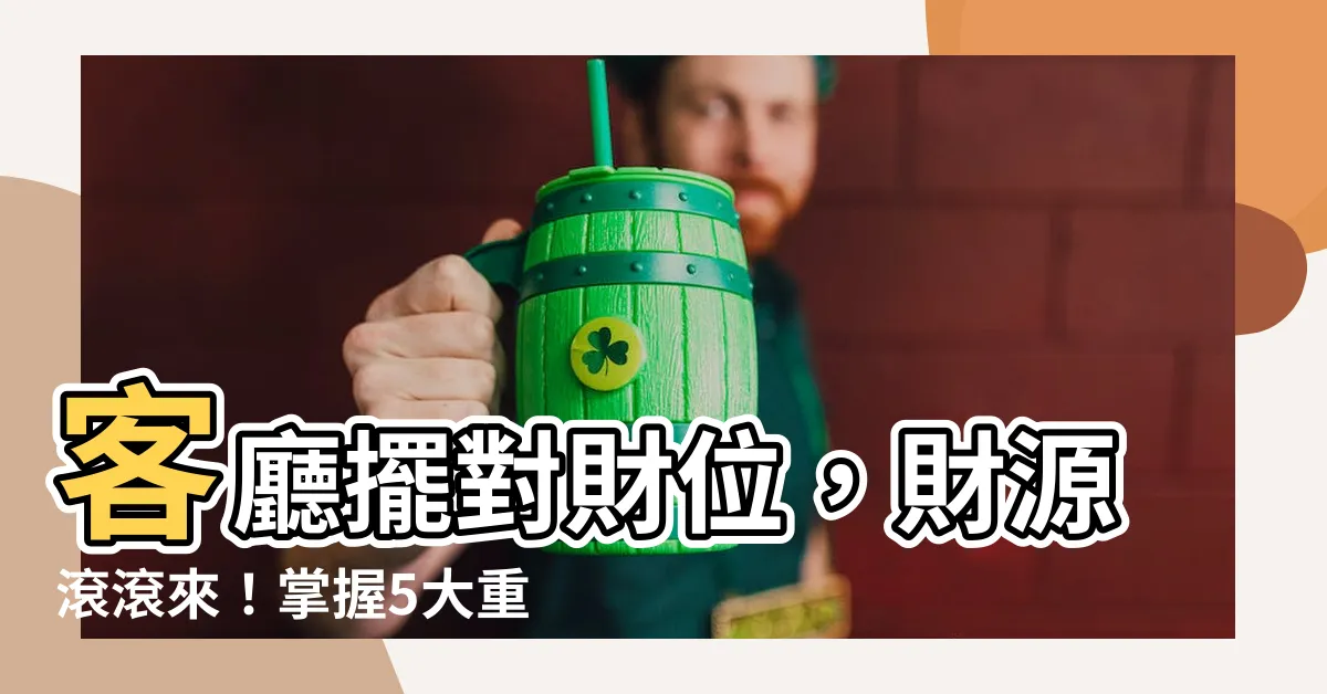 【客廳財位擺放】客廳擺對財位，財源滾滾來！掌握5大重點，輕鬆找出財富之鑰