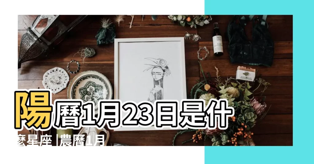 陽曆1月23日是什麼星座 |農曆1月23日出生是什麼星座 |【陽曆1月23什麼星座是什麼意思】
