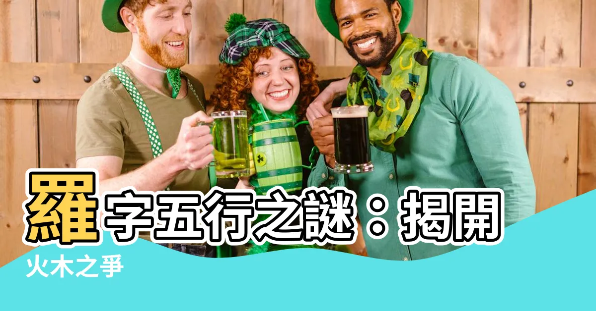 【羅字五行】羅字五行之謎：揭開火木之爭