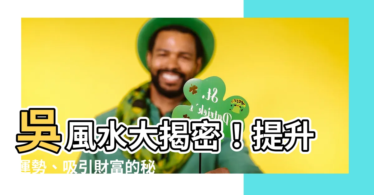 【吳風水】吳風水大揭密！提升運勢、吸引財富的秘訣