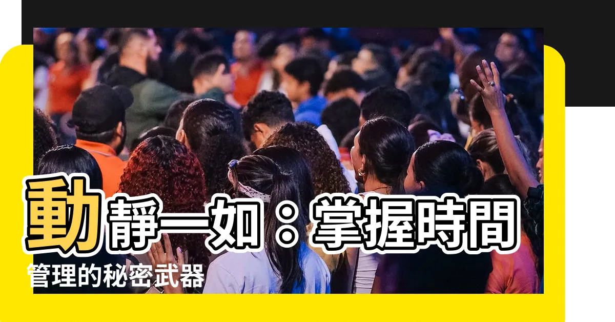 【動靜一如】動靜一如:掌握時間管理的秘密武器