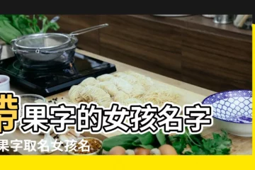 【帶果果女孩名字含義】帶果字的女孩名字 |帶果字取名女孩名字大全果字取女孩名字含義 |少見好聽的女孩名字三字有果中間字是果的女孩名字 |