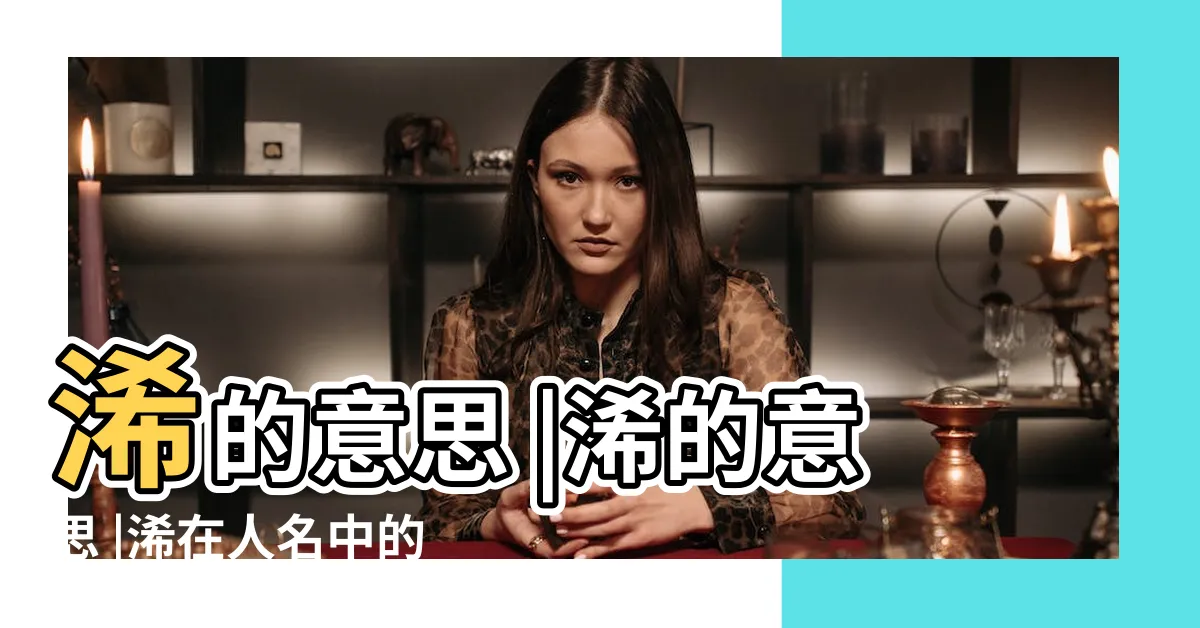 【浠的意思】浠的意思 |浠的意思 |浠在人名中的含義是什麼 |