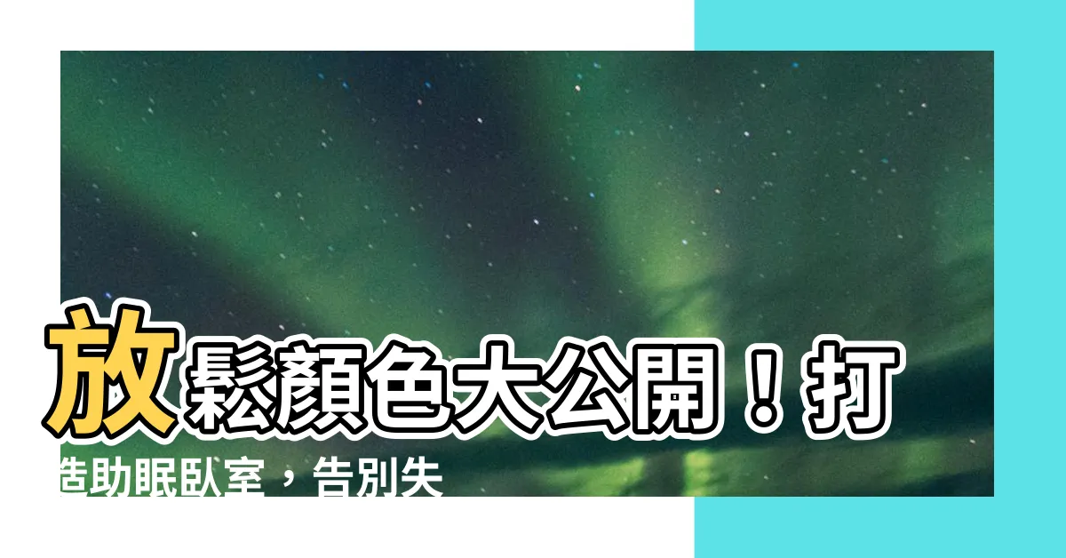 【放鬆顏色】放鬆顏色大公開！打造助眠卧室，告別失眠困擾！