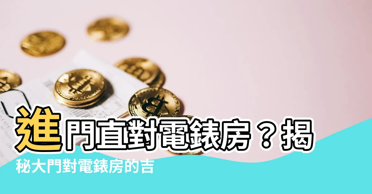 【大門對電錶房】進門直對電錶房？揭秘大門對電錶房的吉凶解析